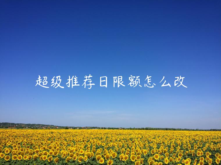 超級推薦日限額怎么改